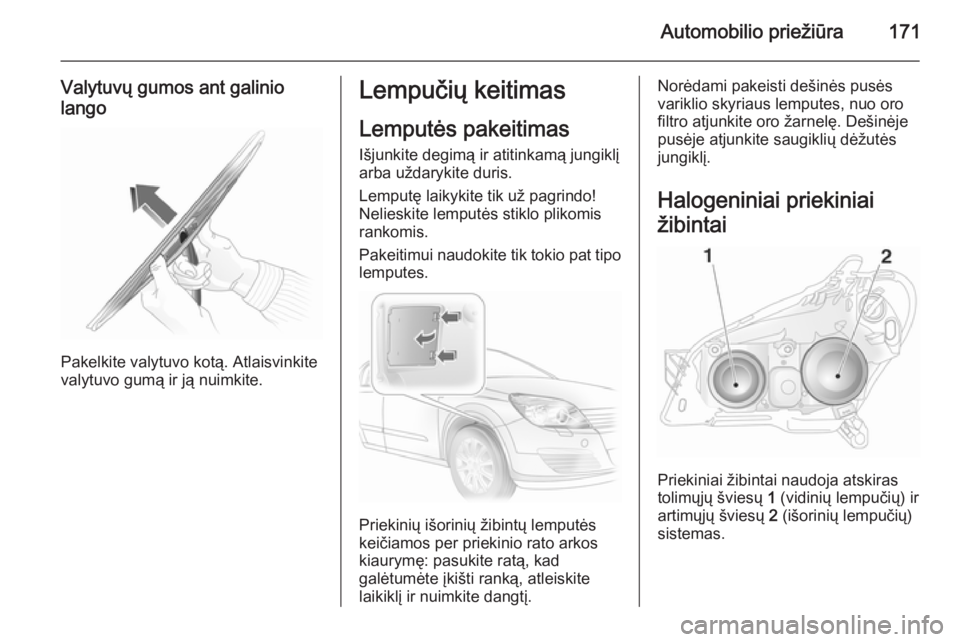 OPEL ASTRA H 2014 Savininko vadovas (in Lithuanian) Automobilio priežiūra171
Valytuvų gumos ant galinio
lango
Pakelkite valytuvo kotą. Atlaisvinkite
valytuvo gumą ir ją nuimkite.
Lempučių keitimas
Lemputės pakeitimas
Išjunkite degimą ir atit OPEL ASTRA H 2014 Savininko vadovas (in Lithuanian) Automobilio priežiūra171
Valytuvų gumos ant galinio
lango
Pakelkite valytuvo kotą. Atlaisvinkite
valytuvo gumą ir ją nuimkite.
Lempučių keitimas
Lemputės pakeitimas
Išjunkite degimą ir atit