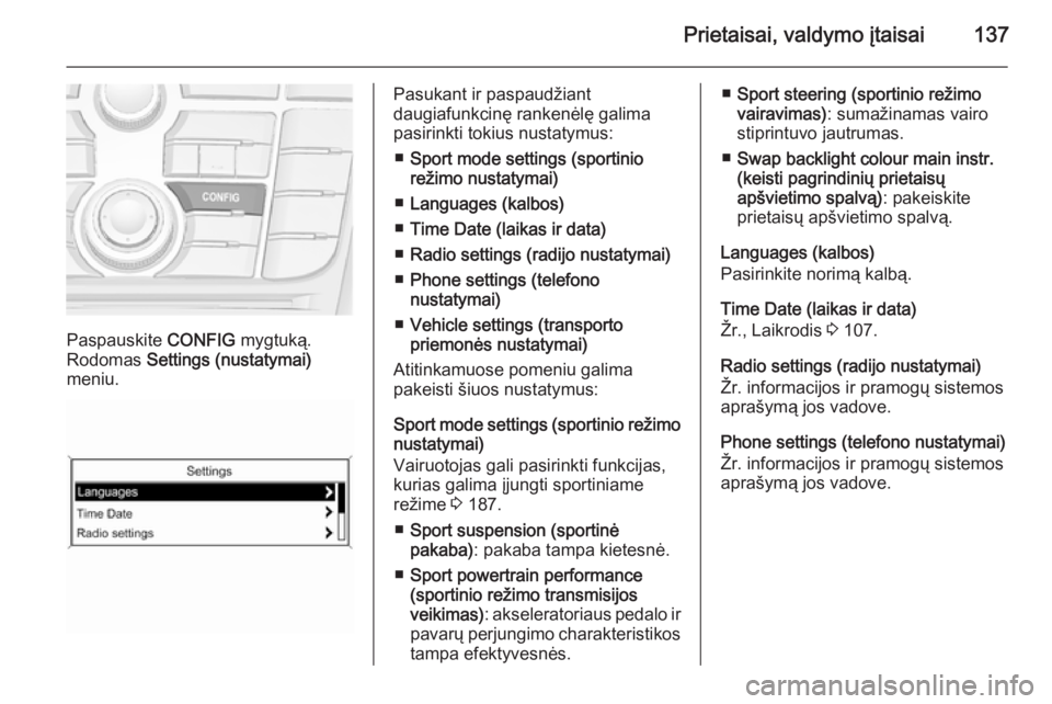 OPEL ASTRA J 2014  Savininko vadovas (in Lithuanian) Prietaisai, valdymo įtaisai137
Paspauskite CONFIG mygtuką.
Rodomas  Settings (nustatymai)
meniu.
Pasukant ir paspaudžiant
daugiafunkcinę rankenėlę galima
pasirinkti tokius nustatymus:
■ Sport 