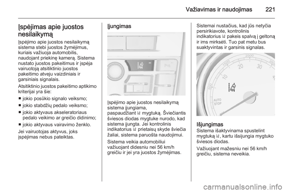 OPEL ASTRA J 2014  Savininko vadovas (in Lithuanian) Važiavimas ir naudojimas221Įspėjimas apie juostos
nesilaikymą Įspėjimo apie juostos nesilaikymą
sistema stebi juostos žymėjimus, kuriais važiuoja automobilis,
naudojant priekinę kamerą. Si
