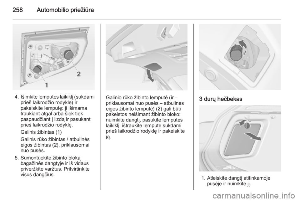 OPEL ASTRA J 2014 Savininko vadovas (in Lithuanian) 258Automobilio priežiūra
4.Išimkite lemputės laikiklį (sukdami
prieš laikrodžio rodyklę) ir
pakeiskite lemputę: ji išimama
traukiant atgal arba šiek tiek paspaudžiant į lizdą ir pasukant OPEL ASTRA J 2014 Savininko vadovas (in Lithuanian) 258Automobilio priežiūra
4.Išimkite lemputės laikiklį (sukdami
prieš laikrodžio rodyklę) ir
pakeiskite lemputę: ji išimama
traukiant atgal arba šiek tiek paspaudžiant į lizdą ir pasukant