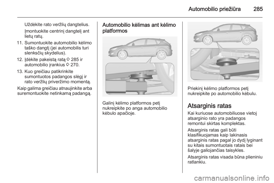 OPEL ASTRA J 2014 Savininko vadovas (in Lithuanian) Automobilio priežiūra285
Uždėkite rato veržlių dangtelius.
Įmontuokite centrinį dangtelį ant
lietų ratų.
11. Sumontuokite automobilio kėlimo taško dangtį (jei automobilis turi
slenksči OPEL ASTRA J 2014 Savininko vadovas (in Lithuanian) Automobilio priežiūra285
Uždėkite rato veržlių dangtelius.
Įmontuokite centrinį dangtelį ant
lietų ratų.
11. Sumontuokite automobilio kėlimo taško dangtį (jei automobilis turi
slenksči