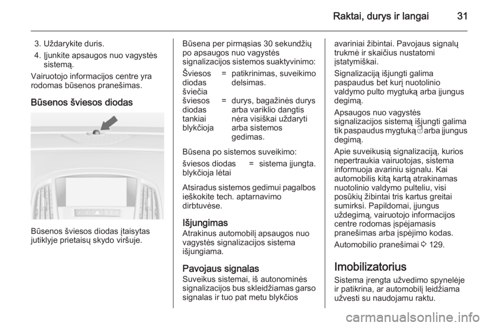 OPEL ASTRA J 2014 Savininko vadovas (in Lithuanian) Raktai, durys ir langai31
3. Uždarykite duris.
4. Įjunkite apsaugos nuo vagystės sistemą.
Vairuotojo informacijos centre yra
rodomas būsenos pranešimas.
Būsenos šviesos diodas
Būsenos švieso OPEL ASTRA J 2014 Savininko vadovas (in Lithuanian) Raktai, durys ir langai31
3. Uždarykite duris.
4. Įjunkite apsaugos nuo vagystės sistemą.
Vairuotojo informacijos centre yra
rodomas būsenos pranešimas.
Būsenos šviesos diodas
Būsenos švieso