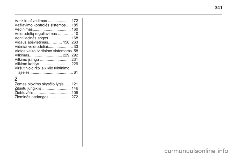 OPEL ASTRA J 2014  Savininko vadovas (in Lithuanian) 341
Variklio užvedimas ..................... 172
Važiavimo kontrolės sistemos ....185
Vėdinimas ................................... 160
Veidrodėlių reguliavimas  .............10
Ventiliacinės a