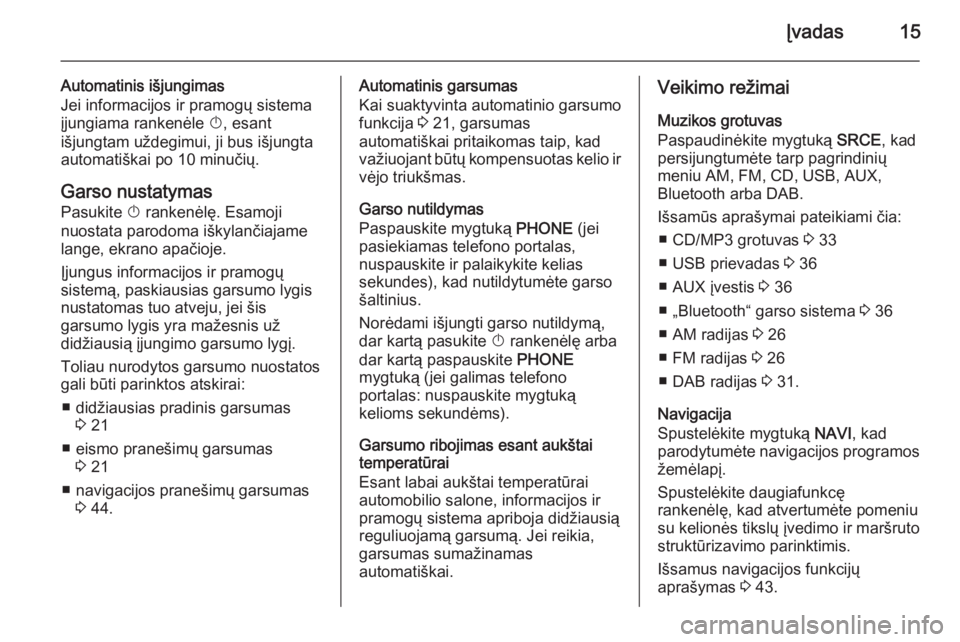 OPEL ASTRA J 2014.5  Informacijos ir pramogų sistemos vadovas (in Lithuanian) Įvadas15
Automatinis išjungimas
Jei informacijos ir pramogų sistema
įjungiama rankenėle  X, esant
išjungtam uždegimui, ji bus išjungta
automatiškai po 10 minučių.
Garso nustatymas Pasukite 