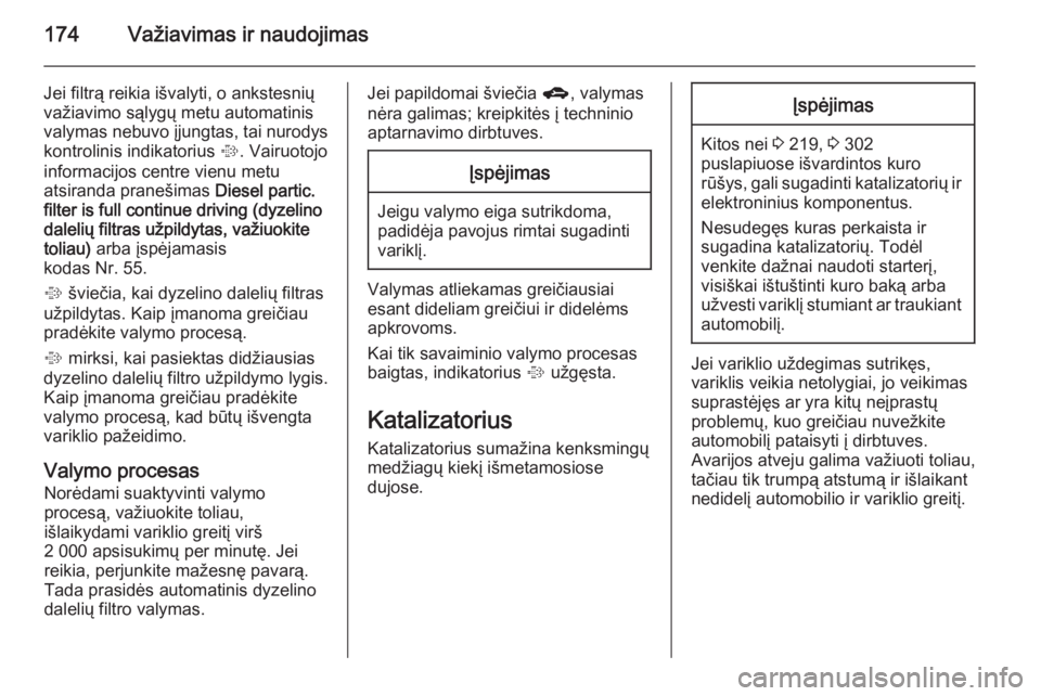 OPEL ASTRA J 2014.5  Savininko vadovas (in Lithuanian) 174Važiavimas ir naudojimas
Jei filtrą reikia išvalyti, o ankstesnių
važiavimo sąlygų metu automatinis
valymas nebuvo įjungtas, tai nurodys
kontrolinis indikatorius  %. Vairuotojo
informacijos OPEL ASTRA J 2014.5  Savininko vadovas (in Lithuanian) 174Važiavimas ir naudojimas
Jei filtrą reikia išvalyti, o ankstesnių
važiavimo sąlygų metu automatinis
valymas nebuvo įjungtas, tai nurodys
kontrolinis indikatorius  %. Vairuotojo
informacijos
