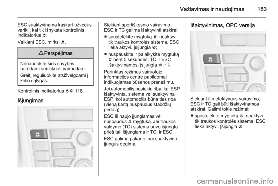 OPEL ASTRA J 2014.5  Savininko vadovas (in Lithuanian) Važiavimas ir naudojimas183
ESC suaktyvinama kaskart užvedus
variklį, kai tik išnyksta kontrolinis
indikatorius  b.
Veikiant ESC, mirksi  b.9 Perspėjimas
Nenaudokite šios savybės
norėdami suri OPEL ASTRA J 2014.5  Savininko vadovas (in Lithuanian) Važiavimas ir naudojimas183
ESC suaktyvinama kaskart užvedus
variklį, kai tik išnyksta kontrolinis
indikatorius  b.
Veikiant ESC, mirksi  b.9 Perspėjimas
Nenaudokite šios savybės
norėdami suri