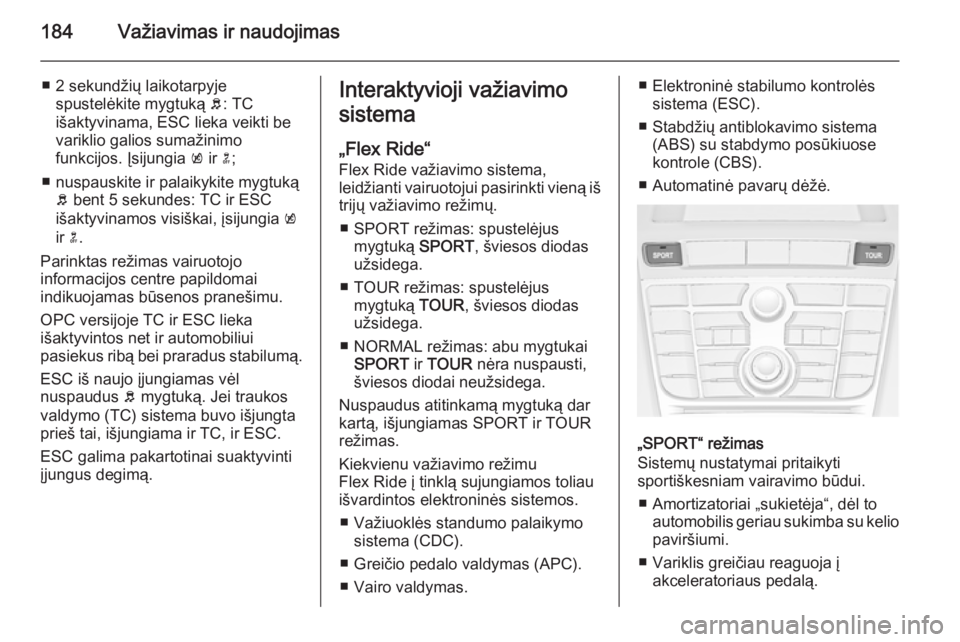 OPEL ASTRA J 2014.5  Savininko vadovas (in Lithuanian) 184Važiavimas ir naudojimas
■ 2 sekundžių laikotarpyjespustelėkite mygtuką  b: TC
išaktyvinama, ESC lieka veikti be
variklio galios sumažinimo
funkcijos. Įsijungia  k ir  n;
■ nuspauskite  OPEL ASTRA J 2014.5  Savininko vadovas (in Lithuanian) 184Važiavimas ir naudojimas
■ 2 sekundžių laikotarpyjespustelėkite mygtuką  b: TC
išaktyvinama, ESC lieka veikti be
variklio galios sumažinimo
funkcijos. Įsijungia  k ir  n;
■ nuspauskite