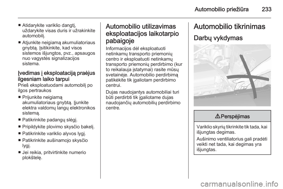 OPEL ASTRA J 2014.5  Savininko vadovas (in Lithuanian) Automobilio priežiūra233
■ Atidarykite variklio dangtį,uždarykite visas duris ir užrakinkiteautomobilį.
■ Atjunkite neigiamą akumuliatoriaus
gnybtą. Įsitikinkite, kad visos
sistemos išju
