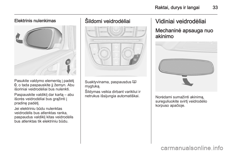 OPEL ASTRA J 2014.5 Savininko vadovas (in Lithuanian) Raktai, durys ir langai33
Elektrinis nulenkimas
Pasukite valdymo elementą į padėtį
0 , o tada paspauskite jį žemyn. Abu
išoriniai veidrodėliai bus nulenkti.
Paspauskite valdiklį dar kartą OPEL ASTRA J 2014.5 Savininko vadovas (in Lithuanian) Raktai, durys ir langai33
Elektrinis nulenkimas
Pasukite valdymo elementą į padėtį
0 , o tada paspauskite jį žemyn. Abu
išoriniai veidrodėliai bus nulenkti.
Paspauskite valdiklį dar kartą