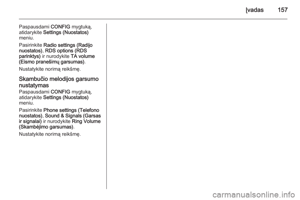 OPEL ASTRA J 2015  Informacijos ir pramogų sistemos vadovas (in Lithuanian) Įvadas157
Paspausdami CONFIG mygtuką,
atidarykite  Settings (Nuostatos)
meniu.
Pasirinkite  Radio settings (Radijo
nuostatos) , RDS options (RDS
parinktys)  ir nurodykite  TA volume
(Eismo pranešim