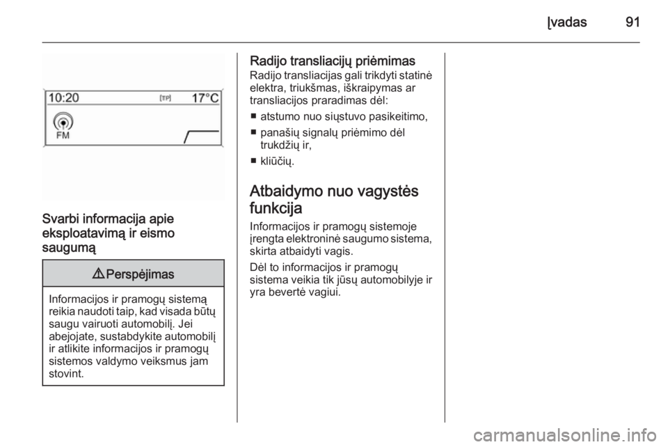 OPEL ASTRA J 2015  Informacijos ir pramogų sistemos vadovas (in Lithuanian) Įvadas91
Svarbi informacija apie
eksploatavimą ir eismo
saugumą
9 Perspėjimas
Informacijos ir pramogų sistemą
reikia naudoti taip, kad visada būtų saugu vairuoti automobilį. Jei
abejojate, su