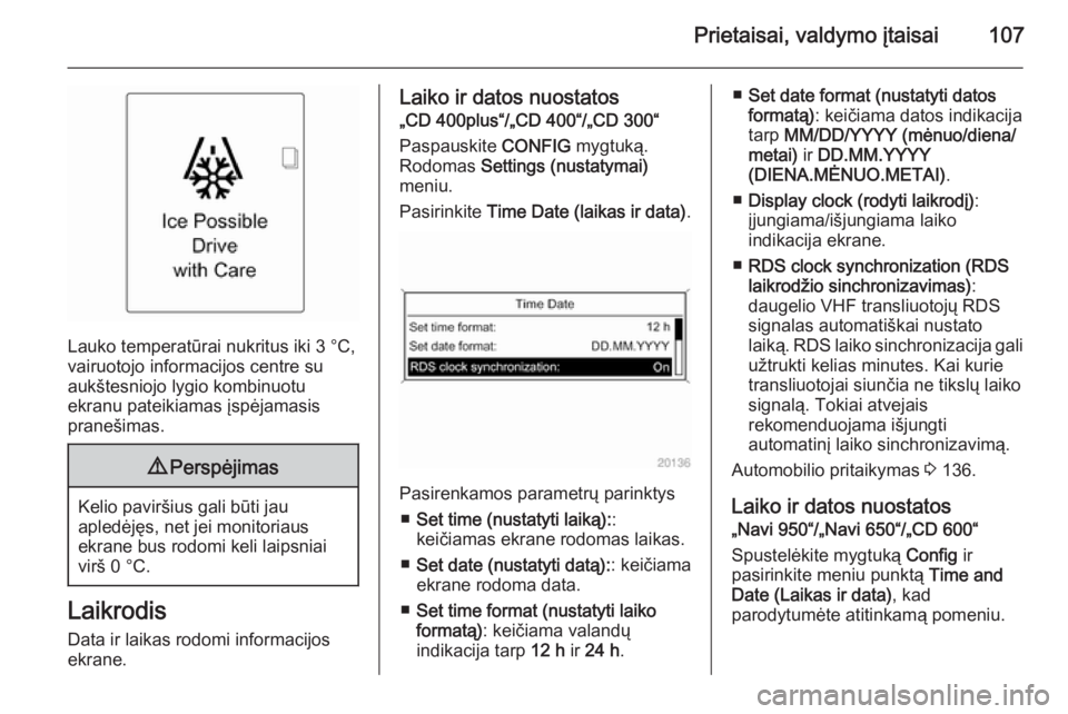 OPEL ASTRA J 2015  Savininko vadovas (in Lithuanian) Prietaisai, valdymo įtaisai107
Lauko temperatūrai nukritus iki 3 °C,
vairuotojo informacijos centre su
aukštesniojo lygio kombinuotu
ekranu pateikiamas įspėjamasis
pranešimas.
9 Perspėjimas
Ke