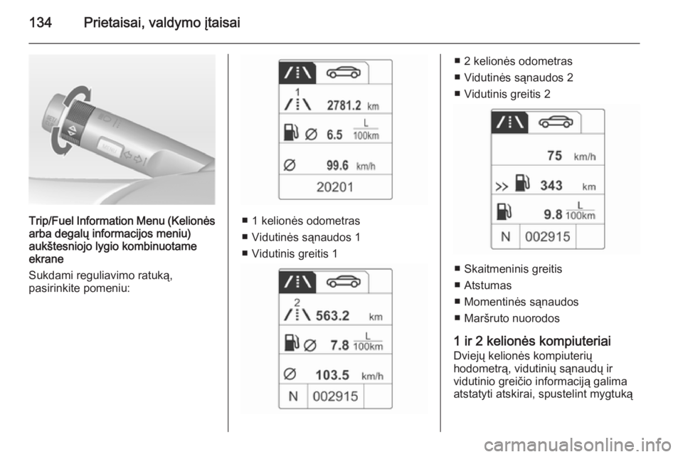 OPEL ASTRA J 2015 Savininko vadovas (in Lithuanian) 134Prietaisai, valdymo įtaisai
Trip/Fuel Information Menu (Kelionėsarba degalų informacijos meniu)
aukštesniojo lygio kombinuotame
ekrane
Sukdami reguliavimo ratuką,
pasirinkite pomeniu:■ 1 kel OPEL ASTRA J 2015 Savininko vadovas (in Lithuanian) 134Prietaisai, valdymo įtaisai
Trip/Fuel Information Menu (Kelionėsarba degalų informacijos meniu)
aukštesniojo lygio kombinuotame
ekrane
Sukdami reguliavimo ratuką,
pasirinkite pomeniu:■ 1 kel