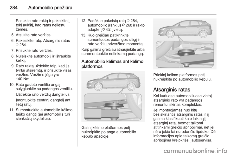 OPEL ASTRA J 2015 Savininko vadovas (in Lithuanian) 284Automobilio priežiūra
Pasukite rato raktą ir pakelkite į
tokį aukštį, kad ratas neliestų
žemės.
5. Atsukite rato veržles.
6. Pakeiskite ratą. Atsarginis ratas 3 284.
7. Prisukite rato v OPEL ASTRA J 2015 Savininko vadovas (in Lithuanian) 284Automobilio priežiūra
Pasukite rato raktą ir pakelkite į
tokį aukštį, kad ratas neliestų
žemės.
5. Atsukite rato veržles.
6. Pakeiskite ratą. Atsarginis ratas 3 284.
7. Prisukite rato v