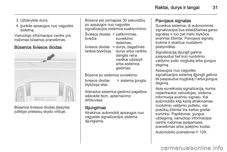 OPEL ASTRA J 2015  Savininko vadovas (in Lithuanian) Raktai, durys ir langai31
3. Uždarykite duris.
4. Įjunkite apsaugos nuo vagystės sistemą.
Vairuotojo informacijos centre yra
rodomas būsenos pranešimas.
Būsenos šviesos diodas
Būsenos švieso