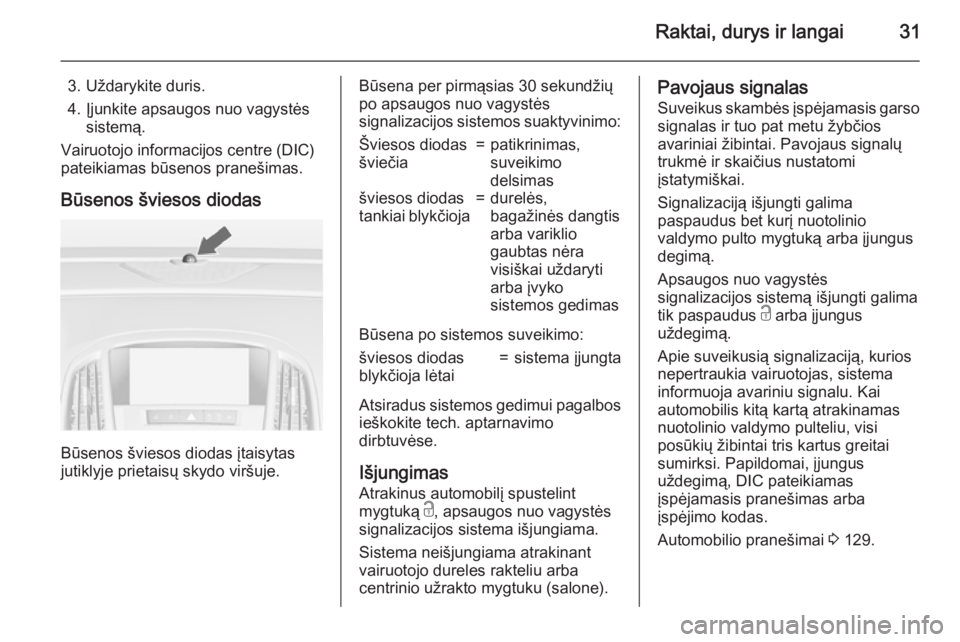 OPEL ASTRA J 2015.5  Savininko vadovas (in Lithuanian) Raktai, durys ir langai31
3. Uždarykite duris.
4. Įjunkite apsaugos nuo vagystės sistemą.
Vairuotojo informacijos centre (DIC)
pateikiamas būsenos pranešimas.
Būsenos šviesos diodas
Būsenos 