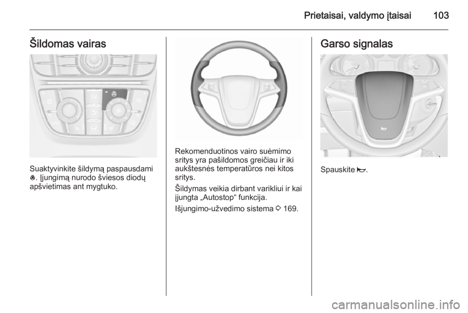 OPEL ASTRA J 2015.75 Savininko vadovas (in Lithuanian) Prietaisai, valdymo įtaisai103Šildomas vairas
Suaktyvinkite šildymą paspausdami
* . Įjungimą nurodo šviesos diodų
apšvietimas ant mygtuko.
Rekomenduotinos vairo suėmimo sritys yra pašildomo OPEL ASTRA J 2015.75 Savininko vadovas (in Lithuanian) Prietaisai, valdymo įtaisai103Šildomas vairas
Suaktyvinkite šildymą paspausdami
* . Įjungimą nurodo šviesos diodų
apšvietimas ant mygtuko.
Rekomenduotinos vairo suėmimo sritys yra pašildomo