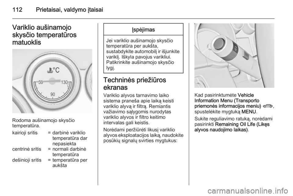 OPEL ASTRA J 2015.75  Savininko vadovas (in Lithuanian) 112Prietaisai, valdymo įtaisaiVariklio aušinamojo
skysčio temperatūros
matuoklis
Rodoma aušinamojo skysčio
temperatūra.
kairioji sritis=darbinė variklio
temperatūra dar
nepasiektacentrinė sr