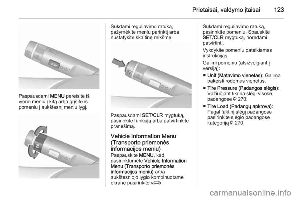 OPEL ASTRA J 2015.75  Savininko vadovas (in Lithuanian) Prietaisai, valdymo įtaisai123
Paspausdami MENU pereisite iš
vieno meniu į kitą arba grįšite iš
pomeniu į aukštesnį meniu lygį.
Sukdami reguliavimo ratuką,
pažymėkite meniu parinktį arb