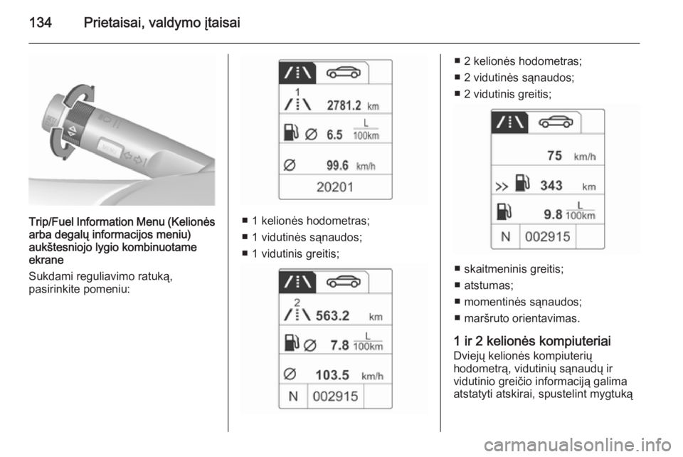 OPEL ASTRA J 2015.75 Savininko vadovas (in Lithuanian) 134Prietaisai, valdymo įtaisai
Trip/Fuel Information Menu (Kelionėsarba degalų informacijos meniu)
aukštesniojo lygio kombinuotame
ekrane
Sukdami reguliavimo ratuką,
pasirinkite pomeniu:■ 1 kel OPEL ASTRA J 2015.75 Savininko vadovas (in Lithuanian) 134Prietaisai, valdymo įtaisai
Trip/Fuel Information Menu (Kelionėsarba degalų informacijos meniu)
aukštesniojo lygio kombinuotame
ekrane
Sukdami reguliavimo ratuką,
pasirinkite pomeniu:■ 1 kel