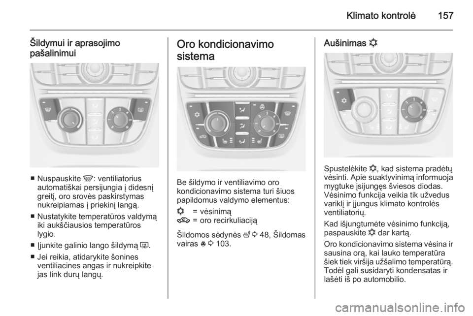 OPEL ASTRA J 2015.75 Savininko vadovas (in Lithuanian) Klimato kontrolė157
Šildymui ir aprasojimo
pašalinimui
■ Nuspauskite V: ventiliatorius
automatiškai persijungia į didesnį
greitį, oro srovės paskirstymas
nukreipiamas į priekinį langą.
OPEL ASTRA J 2015.75 Savininko vadovas (in Lithuanian) Klimato kontrolė157
Šildymui ir aprasojimo
pašalinimui
■ Nuspauskite V: ventiliatorius
automatiškai persijungia į didesnį
greitį, oro srovės paskirstymas
nukreipiamas į priekinį langą.