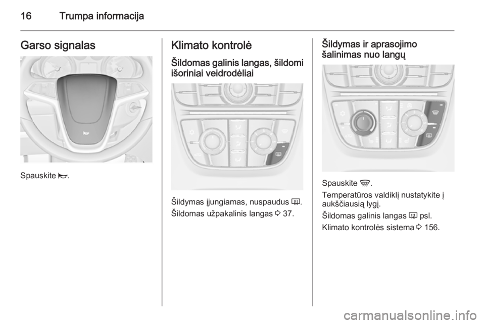 OPEL ASTRA J 2015.75 Savininko vadovas (in Lithuanian) 16Trumpa informacijaGarso signalas
Spauskite j.
Klimato kontrolė
Šildomas galinis langas, šildomi
išoriniai veidrodėliai
Šildymas įjungiamas, nuspaudus Ü.
Šildomas užpakalinis langas 3 37. OPEL ASTRA J 2015.75 Savininko vadovas (in Lithuanian) 16Trumpa informacijaGarso signalas
Spauskite j.
Klimato kontrolė
Šildomas galinis langas, šildomi
išoriniai veidrodėliai
Šildymas įjungiamas, nuspaudus Ü.
Šildomas užpakalinis langas 3 37.