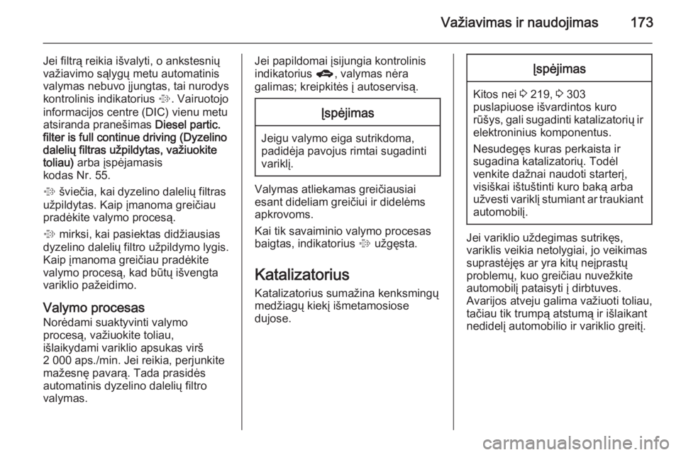 OPEL ASTRA J 2015.75  Savininko vadovas (in Lithuanian) Važiavimas ir naudojimas173
Jei filtrą reikia išvalyti, o ankstesnių
važiavimo sąlygų metu automatinis
valymas nebuvo įjungtas, tai nurodys
kontrolinis indikatorius  %. Vairuotojo
informacijos
