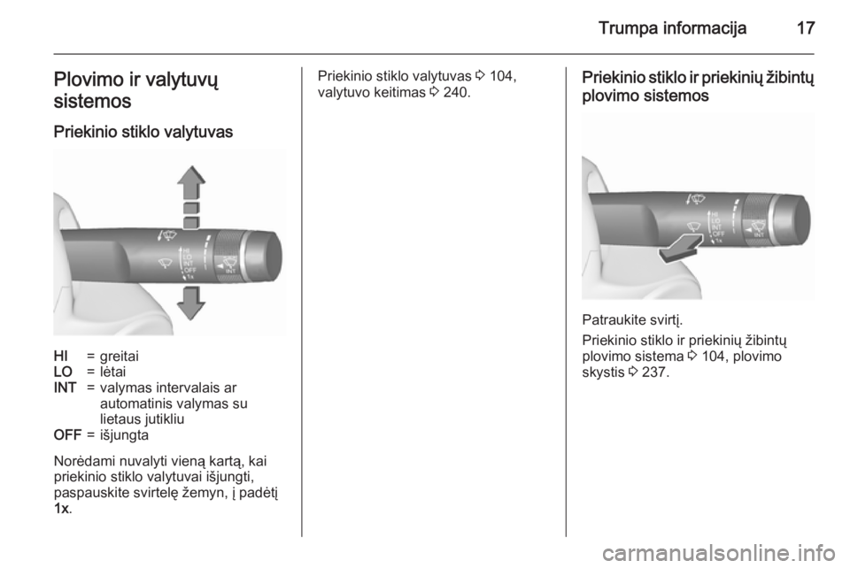 OPEL ASTRA J 2015.75  Savininko vadovas (in Lithuanian) Trumpa informacija17Plovimo ir valytuvų
sistemos
Priekinio stiklo valytuvasHI=greitaiLO=lėtaiINT=valymas intervalais ar
automatinis valymas su
lietaus jutikliuOFF=išjungta
Norėdami nuvalyti vieną