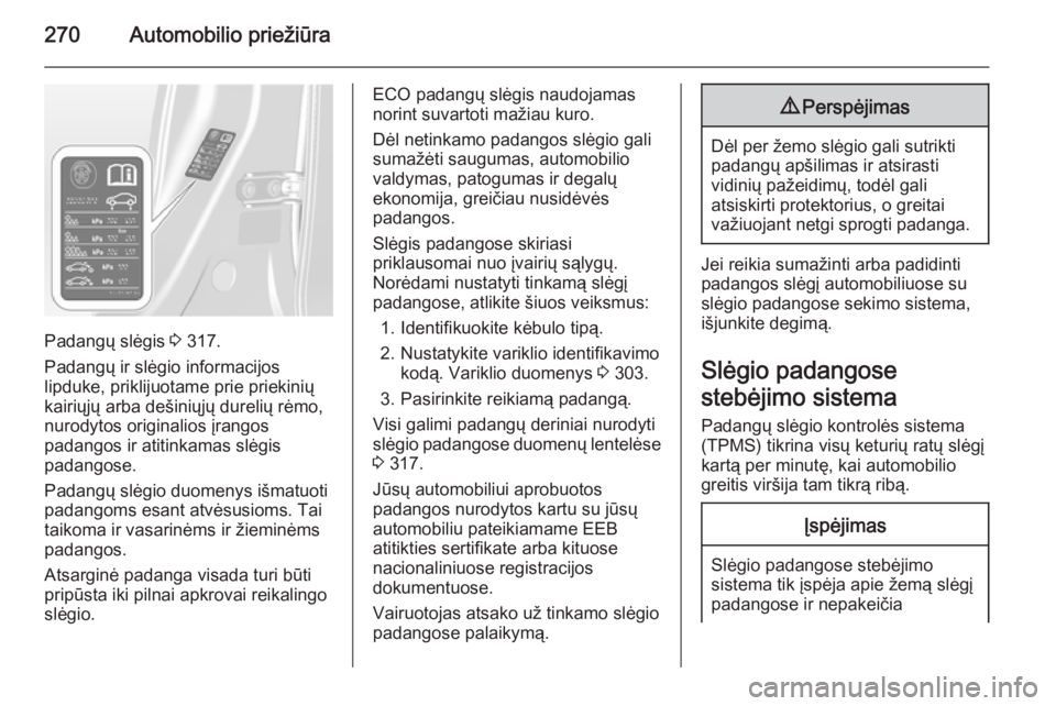 OPEL ASTRA J 2015.75  Savininko vadovas (in Lithuanian) 270Automobilio priežiūra
Padangų slėgis 3 317.
Padangų ir slėgio informacijos
lipduke, priklijuotame prie priekinių
kairiųjų arba dešiniųjų durelių rėmo,
nurodytos originalios įrangos
p