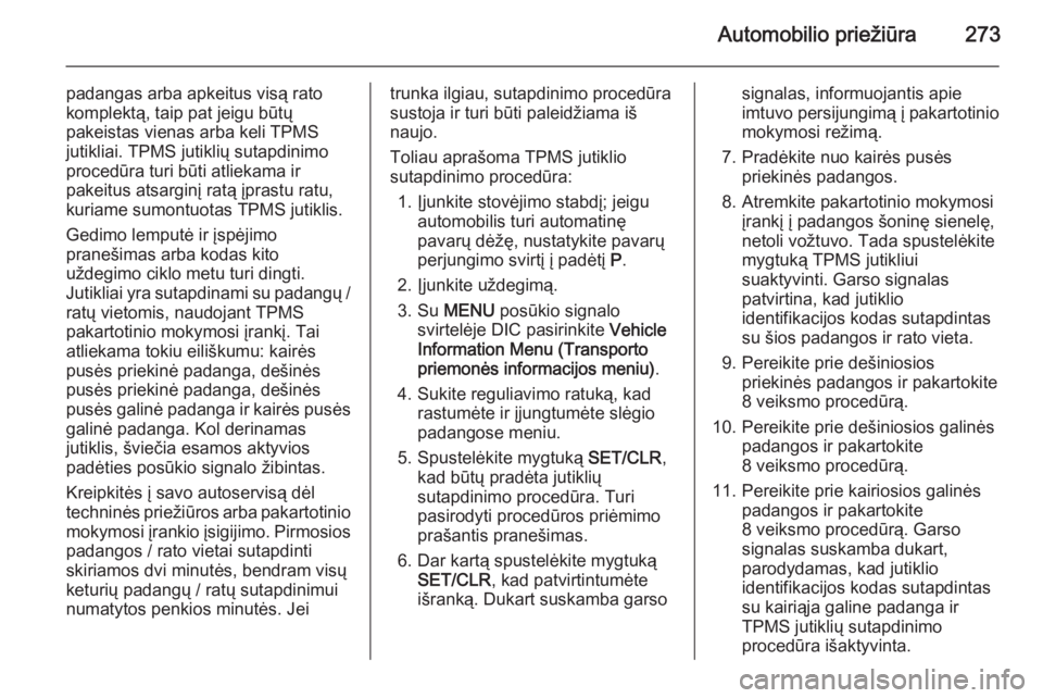 OPEL ASTRA J 2015.75  Savininko vadovas (in Lithuanian) Automobilio priežiūra273
padangas arba apkeitus visą rato
komplektą, taip pat jeigu būtų
pakeistas vienas arba keli TPMS
jutikliai. TPMS jutiklių sutapdinimo
procedūra turi būti atliekama ir

