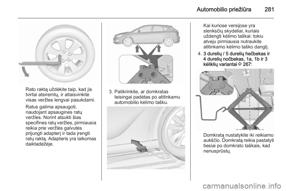 OPEL ASTRA J 2015.75  Savininko vadovas (in Lithuanian) Automobilio priežiūra281
Rato raktą uždėkite taip, kad jis
tvirtai atsiremtų, ir atlaisvinkite
visas veržles lengvai pasukdami.
Ratus galima apsaugoti,
naudojant apsaugines ratų veržles. Nori