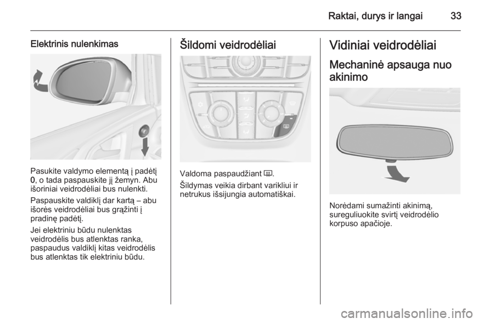 OPEL ASTRA J 2015.75  Savininko vadovas (in Lithuanian) Raktai, durys ir langai33
Elektrinis nulenkimas
Pasukite valdymo elementą į padėtį
0 , o tada paspauskite jį žemyn. Abu
išoriniai veidrodėliai bus nulenkti.
Paspauskite valdiklį dar kartą �