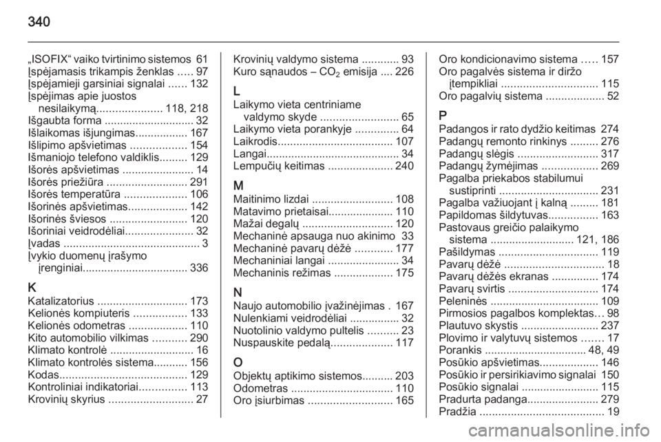 OPEL ASTRA J 2015.75  Savininko vadovas (in Lithuanian) 340
„ISOFIX“ vaiko tvirtinimo sistemos 61
Įspėjamasis trikampis ženklas  .....97
Įspėjamieji garsiniai signalai  ......132
Įspėjimas apie juostos nesilaikymą ..................... 118, 218