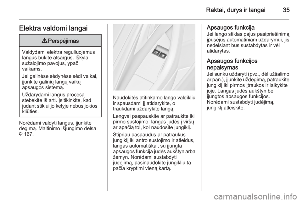 OPEL ASTRA J 2015.75  Savininko vadovas (in Lithuanian) Raktai, durys ir langai35Elektra valdomi langai9Perspėjimas
Valdydami elektra reguliuojamus
langus būkite atsargūs. Iškyla
sužalojimo pavojus, ypač
vaikams.
Jei galinėse sėdynėse sėdi vaikai