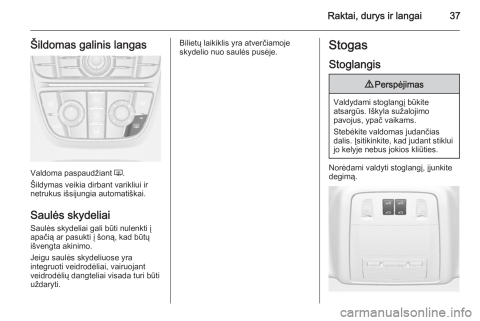OPEL ASTRA J 2015.75  Savininko vadovas (in Lithuanian) Raktai, durys ir langai37Šildomas galinis langas
Valdoma paspaudžiant Ü.
Šildymas veikia dirbant varikliui ir
netrukus išsijungia automatiškai.
Saulės skydeliai
Saulės skydeliai gali būti nul