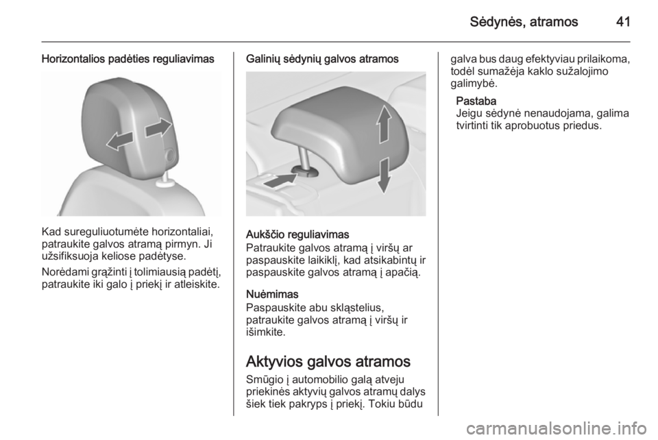 OPEL ASTRA J 2015.75  Savininko vadovas (in Lithuanian) Sėdynės, atramos41
Horizontalios padėties reguliavimas
Kad sureguliuotumėte horizontaliai,
patraukite galvos atramą pirmyn. Ji
užsifiksuoja keliose padėtyse.
Norėdami grąžinti į tolimiausi�