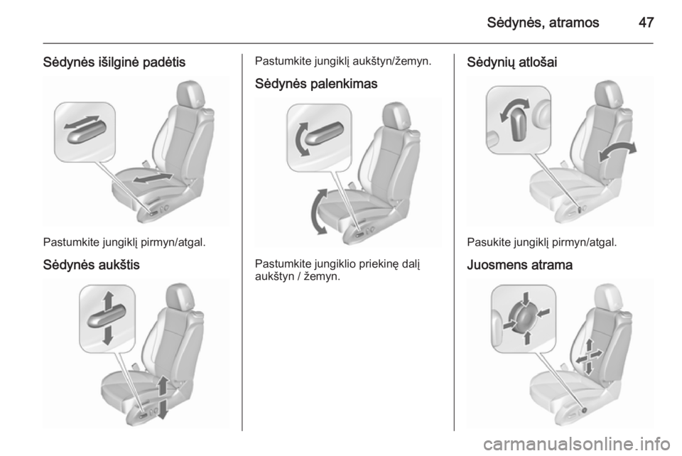 OPEL ASTRA J 2015.75  Savininko vadovas (in Lithuanian) Sėdynės, atramos47
Sėdynės išilginė padėtis
Pastumkite jungiklį pirmyn/atgal.
Sėdynės aukštis
Pastumkite jungiklį aukštyn/žemyn.
Sėdynės palenkimas
Pastumkite jungiklio priekinę dalį