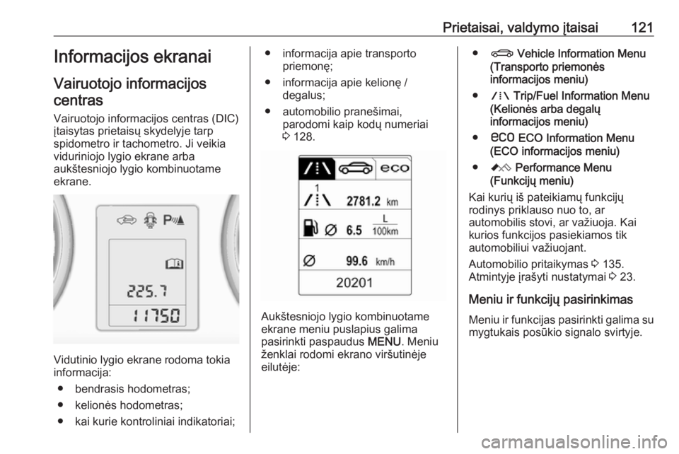 OPEL ASTRA J 2016  Savininko vadovas (in Lithuanian) Prietaisai, valdymo įtaisai121Informacijos ekranai
Vairuotojo informacijos centras
Vairuotojo informacijos centras (DIC)įtaisytas prietaisų skydelyje tarp
spidometro ir tachometro. Ji veikia
viduri