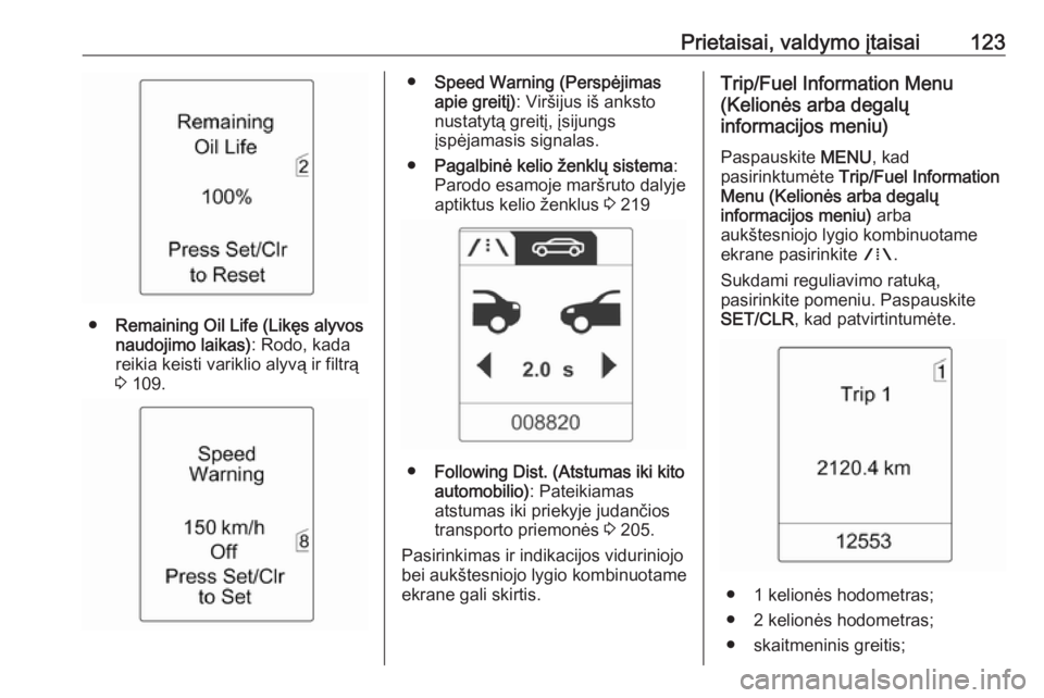 OPEL ASTRA J 2016  Savininko vadovas (in Lithuanian) Prietaisai, valdymo įtaisai123
●Remaining Oil Life (Likęs alyvos
naudojimo laikas) : Rodo, kada
reikia keisti variklio alyvą ir filtrą 3  109.
● Speed Warning (Perspėjimas
apie greitį) : Vir