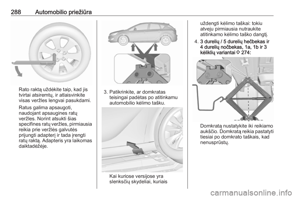 OPEL ASTRA J 2016.5 Savininko vadovas (in Lithuanian) 288Automobilio priežiūra
Rato raktą uždėkite taip, kad jis
tvirtai atsiremtų, ir atlaisvinkite
visas veržles lengvai pasukdami.
Ratus galima apsaugoti,
naudojant apsaugines ratų veržles. Nori OPEL ASTRA J 2016.5 Savininko vadovas (in Lithuanian) 288Automobilio priežiūra
Rato raktą uždėkite taip, kad jis
tvirtai atsiremtų, ir atlaisvinkite
visas veržles lengvai pasukdami.
Ratus galima apsaugoti,
naudojant apsaugines ratų veržles. Nori
