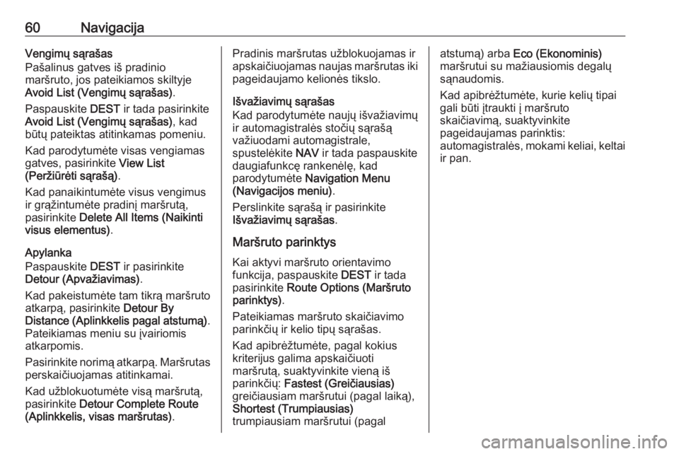 OPEL ASTRA J 2017  Informacijos ir pramogų sistemos vadovas (in Lithuanian) 60NavigacijaVengimų sąrašas
Pašalinus gatves iš pradinio
maršruto, jos pateikiamos skiltyje
Avoid List (Vengimų sąrašas) .
Paspauskite  DEST ir tada pasirinkite
Avoid List (Vengimų sąrašas