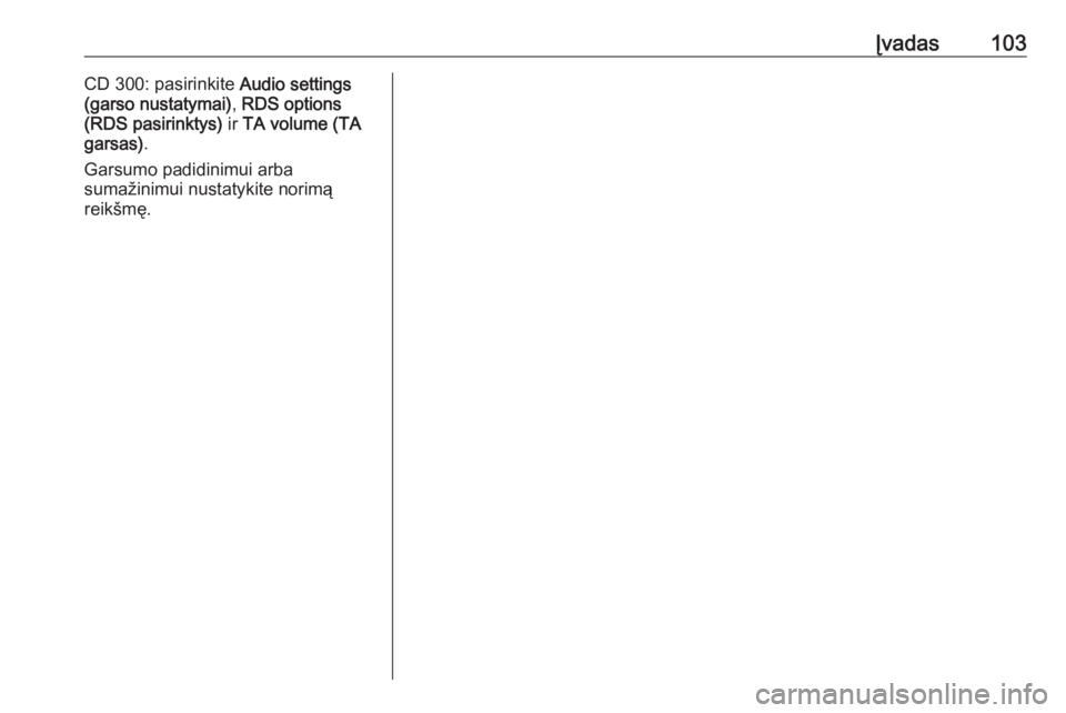 OPEL ASTRA J 2018  Informacijos ir pramogų sistemos vadovas (in Lithuanian) Įvadas103CD 300: pasirinkite Audio settings
(garso nustatymai) , RDS options
(RDS pasirinktys)  ir TA volume (TA
garsas) .
Garsumo padidinimui arba
sumažinimui nustatykite norimą
reikšmę. 
