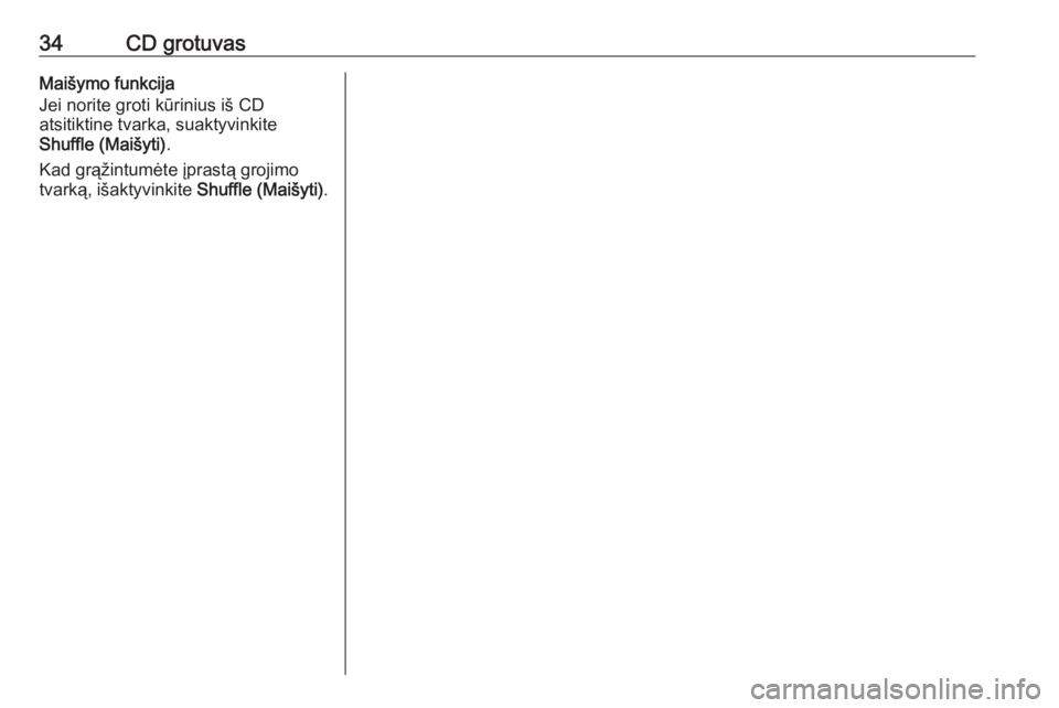 OPEL ASTRA J 2018  Informacijos ir pramogų sistemos vadovas (in Lithuanian) 34CD grotuvasMaišymo funkcija
Jei norite groti kūrinius iš CD
atsitiktine tvarka, suaktyvinkite
Shuffle (Maišyti) .
Kad grąžintumėte įprastą grojimo
tvarką, išaktyvinkite  Shuffle (Maišyti