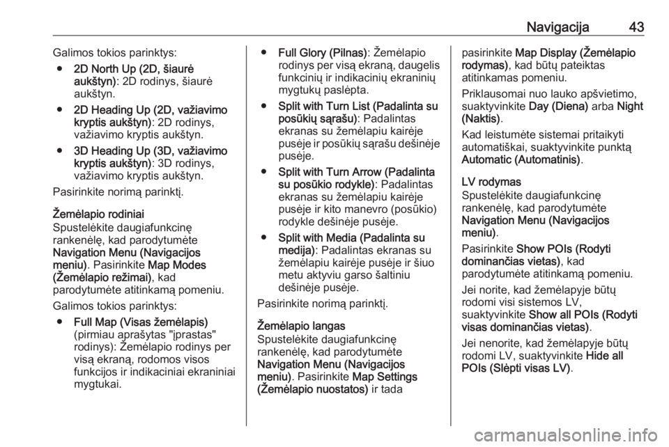 OPEL ASTRA J 2018  Informacijos ir pramogų sistemos vadovas (in Lithuanian) Navigacija43Galimos tokios parinktys:● 2D North Up (2D, šiaurė
aukštyn) : 2D rodinys, šiaurė
aukštyn.
● 2D Heading Up (2D, važiavimo
kryptis aukštyn) : 2D rodinys,
važiavimo kryptis aukš