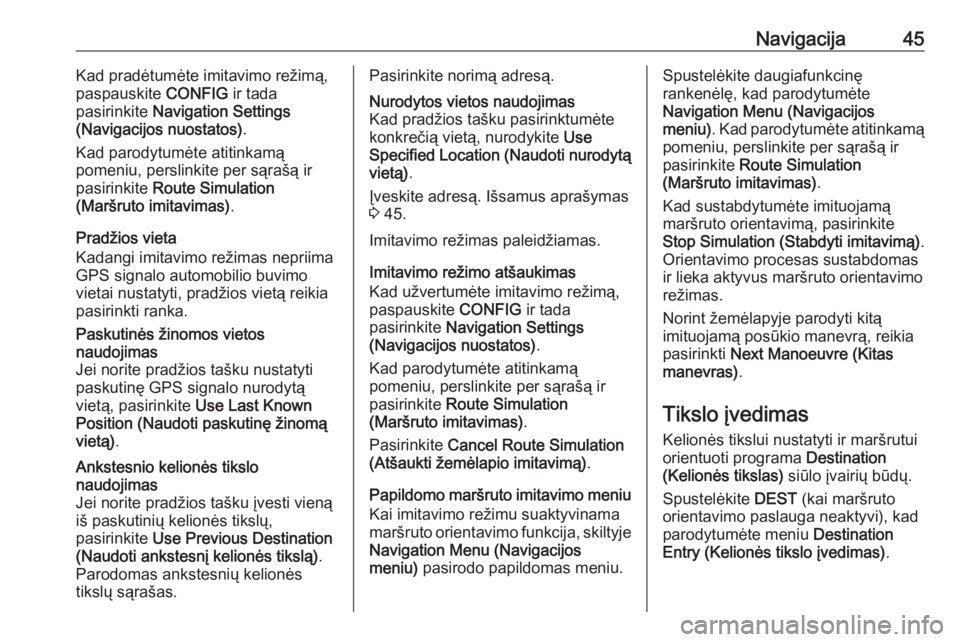 OPEL ASTRA J 2018  Informacijos ir pramogų sistemos vadovas (in Lithuanian) Navigacija45Kad pradėtumėte imitavimo režimą,
paspauskite  CONFIG ir tada
pasirinkite  Navigation Settings
(Navigacijos nuostatos) .
Kad parodytumėte atitinkamą
pomeniu, perslinkite per sąraš�