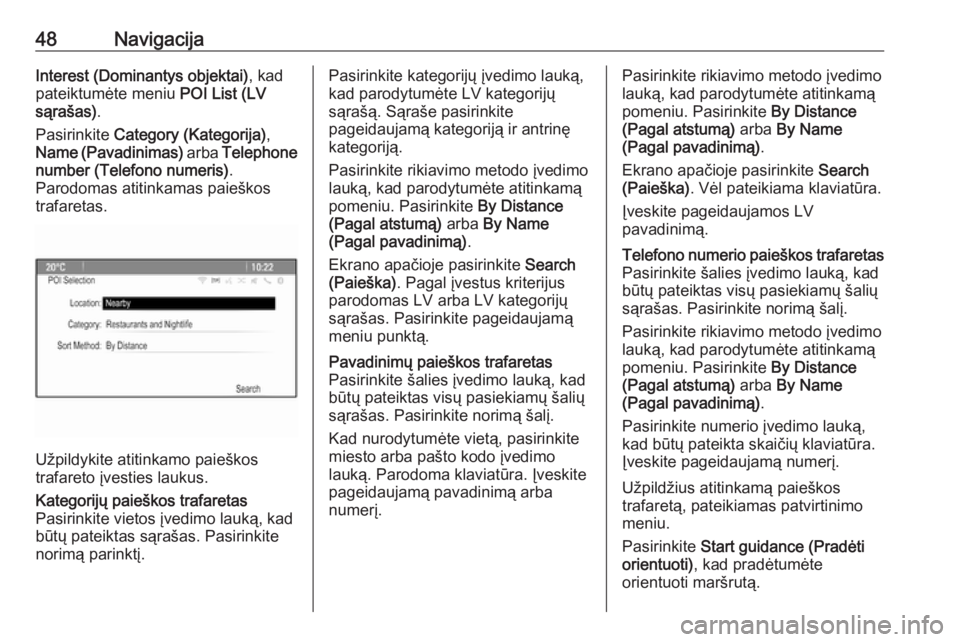 OPEL ASTRA J 2018  Informacijos ir pramogų sistemos vadovas (in Lithuanian) 48NavigacijaInterest (Dominantys objektai), kad
pateiktumėte meniu  POI List (LV
sąrašas) .
Pasirinkite  Category (Kategorija) ,
Name (Pavadinimas)  arba Telephone
number (Telefono numeris) .
Parod