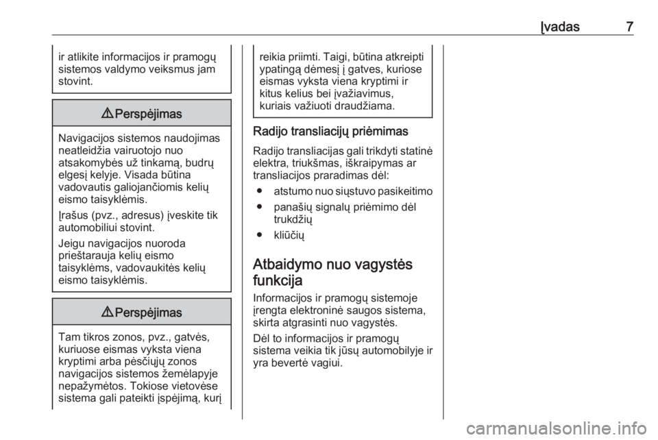 OPEL ASTRA J 2018  Informacijos ir pramogų sistemos vadovas (in Lithuanian) Įvadas7ir atlikite informacijos ir pramogų
sistemos valdymo veiksmus jam stovint.9 Perspėjimas
Navigacijos sistemos naudojimas
neatleidžia vairuotojo nuo
atsakomybės už tinkamą, budrų elgesį 