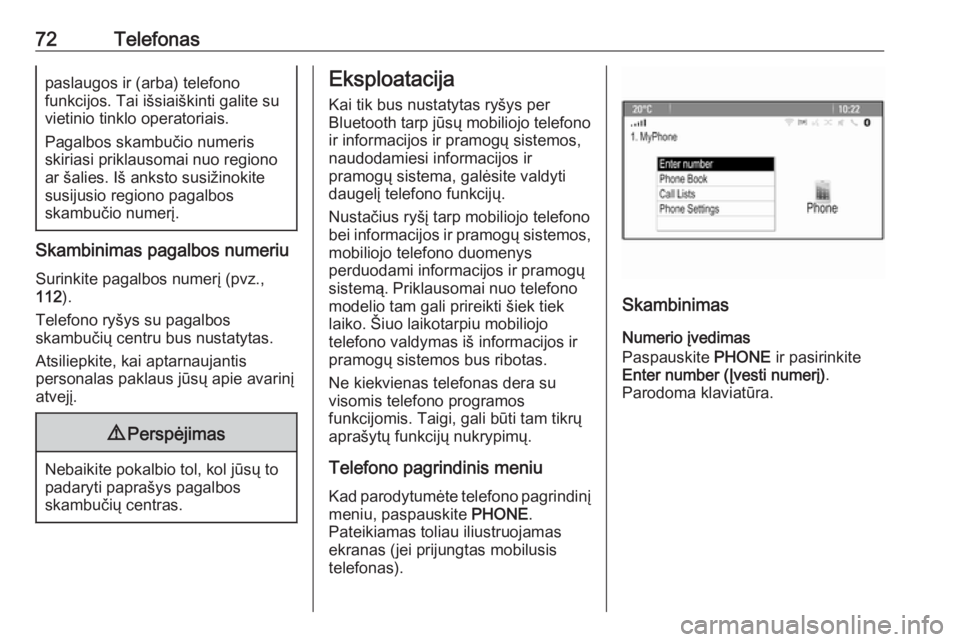 OPEL ASTRA J 2018  Informacijos ir pramogų sistemos vadovas (in Lithuanian) 72Telefonaspaslaugos ir (arba) telefono
funkcijos. Tai išsiaiškinti galite su
vietinio tinklo operatoriais.
Pagalbos skambučio numeris
skiriasi priklausomai nuo regiono
ar šalies. Iš anksto susi�
