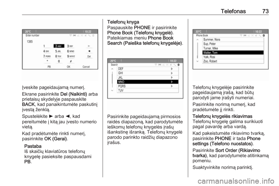 OPEL ASTRA J 2018  Informacijos ir pramogų sistemos vadovas (in Lithuanian) Telefonas73
Įveskite pageidaujamą numerį.
Ekrane pasirinkite  Del (Naikinti) arba
prietaisų skydelyje paspauskite
BACK , kad panaikintumėte paskutinį
įvestą ženklą.
Spustelėkite  l arba  k,