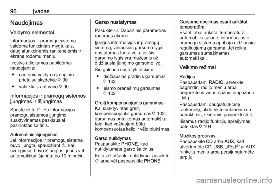 OPEL ASTRA J 2018  Informacijos ir pramogų sistemos vadovas (in Lithuanian) 96ĮvadasNaudojimasValdymo elementai
Informacijos ir pramogų sistema
valdoma funkciniais mygtukais,
daugiafunkcinėmis rankenėlėmis ir ekrane rodomu meniu.
Įvestys atliekamos papildomai
naudojanti